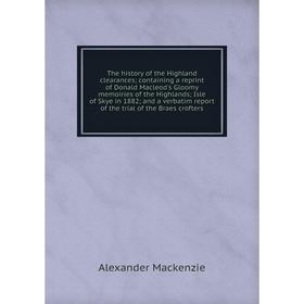 

Книга The history of the Highland clearances; containing a reprint of Donald Macleod's Gloomy memoiries of the Highlands; Isle of Skye in 1882; and a