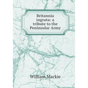 

Книга Britannia ingrata: a tribute to the Peninsular Army