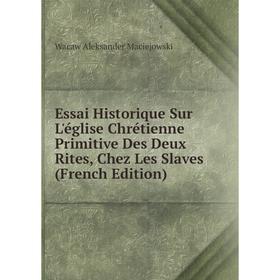 

Книга Essai Historique Sur L'église Chrétienne Primitive Des Deux Rites, Chez Les Slaves (French Edition)