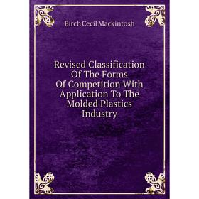 

Книга Revised Classification Of The Forms Of Competition With Application To The Molded Plastics Industry