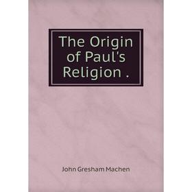 

Книга The Origin of Paul's Religion.