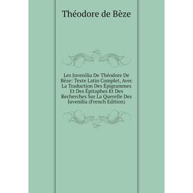 

Книга Les Juvenilia De Théodore De Bèze: Texte Latin Complet, Avec La Traduction Des Épigrammes Et Des Épitaphes Et Des Recherches Sur La Querelle Des