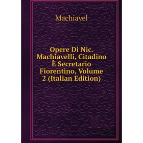 

Книга Opere Di Nic Machiavelli, Citadino È Secretario fiorentino, Volume 2