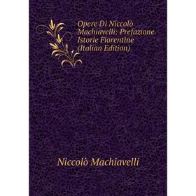 

Книга Opere Di Niccolò Machiavelli: Prefazione Istorie Fiorentine