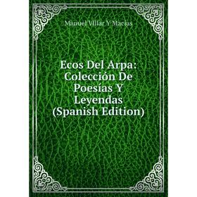 

Книга Ecos Del Arpa: Colección De Poesías Y Leyendas (Spanish Edition)