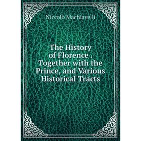 

Книга The History of Florence. Together with the Prince, and Various Historical Tracts