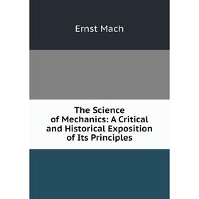 

Книга The Science of Mechanics: A Critical and Historical Exposition of Its Principles