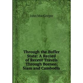

Книга Through the Buffer State: A Record of Recent Travels Through Borneo, Siam and Cambodia