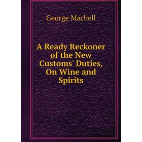 

Книга A Ready Reckoner of the New Customs' Duties, On Wine and Spirits