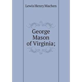 

Книга George Mason of Virginia; ; Lewis Henry Machen