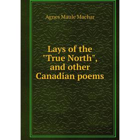 

Книга Lays of the True North, and other Canadian poems