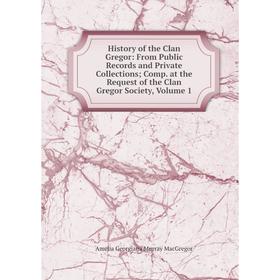 

Книга History of the Clan Gregor: From Public Records and Private Collections; Comp. at the Request of the Clan Gregor Society, Volume 1; Amelia Georg