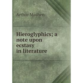 

Книга Hieroglyphics; a note upon ecstasy in literature; Arthur Machen