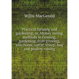 

Книга Practical farming and gardening; or, Money saving methods in farming, gardening, fruit growing, also horse, cattle, sheep, hog and poultry raisi