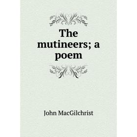 

Книга The mutineers; a poem; John MacGilchrist