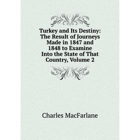 

Книга Turkey and Its Destiny: The Result of Journeys Made in 1847 and 1848 to Examine Into the State of That Country