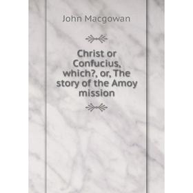 

Книга Christ or Confucius, which, or, The story of the Amoy mission