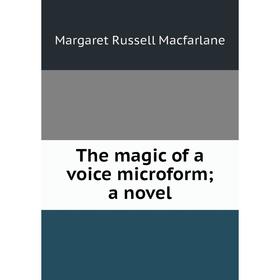 

Книга The magic of a voice microform; a novel; Margaret Russell Macfarlane