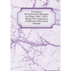 

Книга A Century Of Protestant Missions In China (1807-1907) Being The Centenary Conference Historical Volume