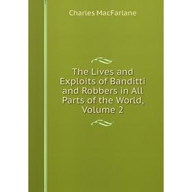 

Книга The Lives and Exploits of Banditti and Robbers in All Parts of the World, Volume 2