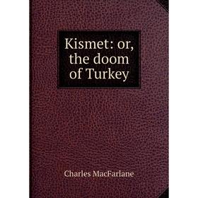 

Книга Kismet: or the doom of Turkey