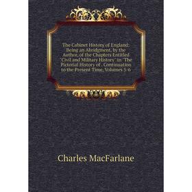 

Книга The Cabinet History of England: Being an Abridgment, by the Author, of the Chapters Entitled Civil and Military History in The Pictorial History