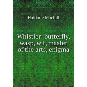 

Книга Whistler: butterfly, wasp, wit, master of the arts, enigma
