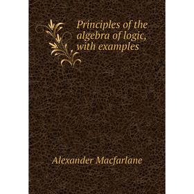 

Книга Principles of the algebra of logic, with examples
