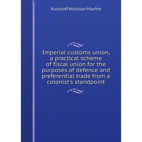 

Книга Imperial customs union, a practical scheme of fiscal union for the purposes of defence and preferential trade from a colonist's standpoint