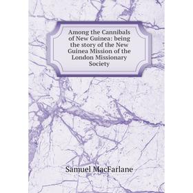 

Книга Among the Cannibals of New Guinea: being the story of the New Guinea Mission of the London Missionary Society