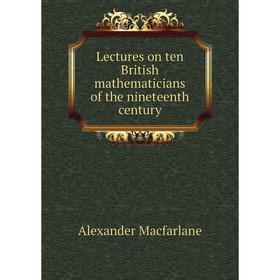 

Книга Lectures on ten British mathematicians of the nineteenth century
