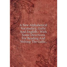 

Книга A New Alphabetical Vocabulary, Gailic And English,: With Some Directions For Reading And Writing The Gailic