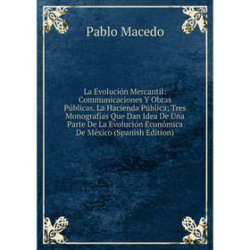 

Книга La Evolución Mercantil: Communicaciones Y Obras Públicas. La Hacienda Pública; Tres Monografías Que Dan Idea De Una Parte De La Evolución Económ