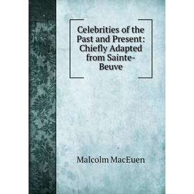 

Книга Celebrities of the Past and Present: Chiefly Adapted from Sainte-Beuve