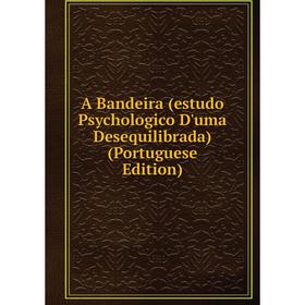 

Книга A Bandeira (estudo Psychologico D'uma Desequilibrada) (Portuguese Edition)
