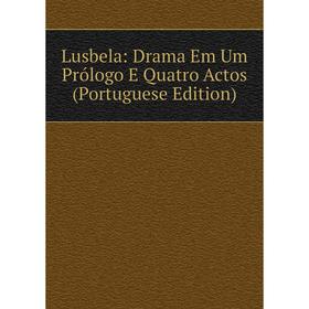 

Книга Lusbela: Drama Em Um Prólogo E Quatro Actos (Portuguese Edition)