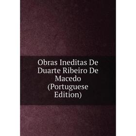 

Книга Obras Ineditas De Duarte Ribeiro De Macedo (Portuguese Edition)