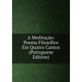 

Книга A Meditação: Poema Filosofico Em Quatro Cantos (Portuguese Edition)