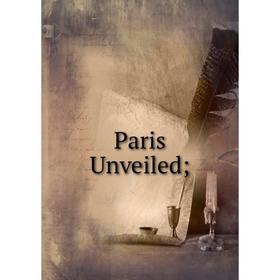 

Книга Paris Unveiled;
