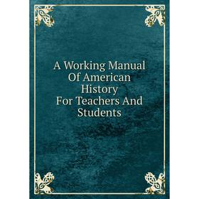 

Книга A Working Manual Of American History For Teachers And Students