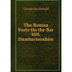 

Книга The Roman Forts On the Bar Hill, Dumbartonshire