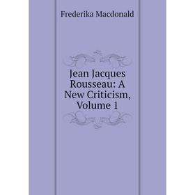 

Книга Jean Jacques Rousseau: A New Criticism, Volume 1