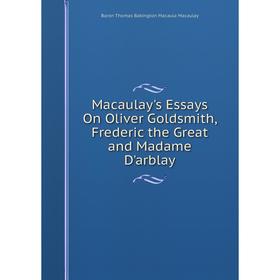 

Книга Macaulay's Essays On Oliver Goldsmith, Frederic the Great and Madame D'arblay