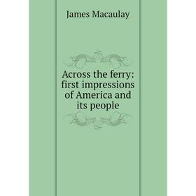 

Книга Across the ferry: first impressions of America and its people