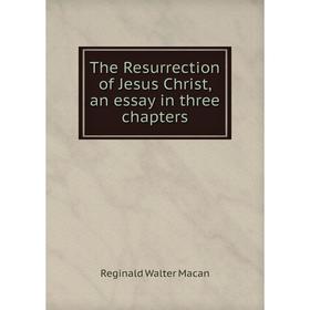 

Книга The Resurrection of Jesus Christ, an essay in three chapters