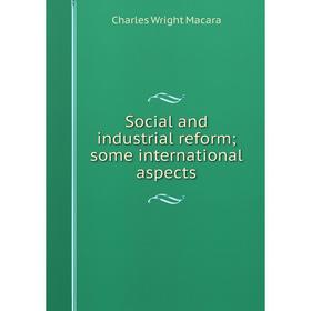 

Книга Social and industrial reform; some international aspects; Charles Wright Macara