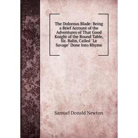 

Книга The Dolorous Blade: Being a Brief Account of the Adventures of That Good Knight of the Round Table