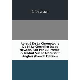 

Книга Abrégé De La Chronologie De M. Le Chevalier Isaac Newton, Fait Par Lui-Même, Traduit Sur Le Manuscrit Anglais