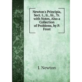 

Книга Newton's Principia, Sect I, Ii, Iii, Tr with Notes, Also a Collection of Problems, by P Frost