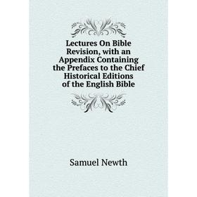 

Книга Lectures On Bible Revision, with an Appendix Containing the Prefaces to the Chief Historical Editions of the English Bible